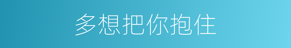 多想把你抱住的同义词
