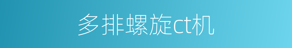 多排螺旋ct机的同义词