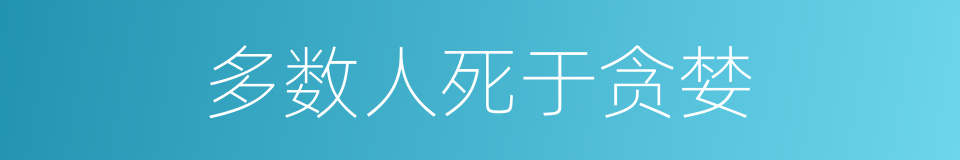 多数人死于贪婪的同义词