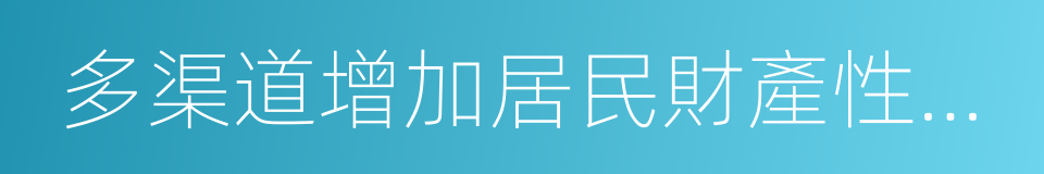 多渠道增加居民財產性收入的同義詞