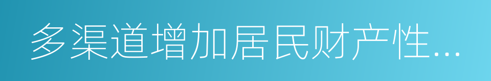 多渠道增加居民财产性收入的同义词