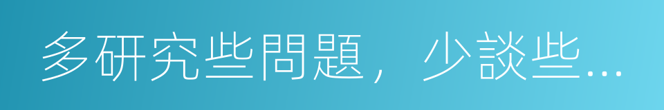 多研究些問題，少談些主義的同義詞
