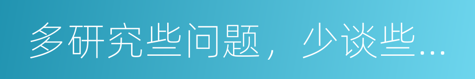 多研究些问题，少谈些主义的同义词