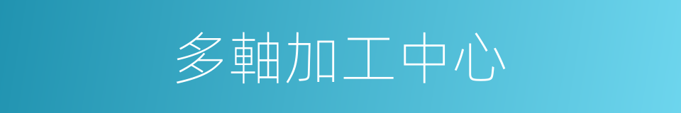 多軸加工中心的同義詞