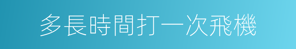 多長時間打一次飛機的同義詞