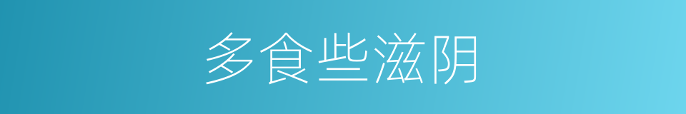 多食些滋阴的同义词