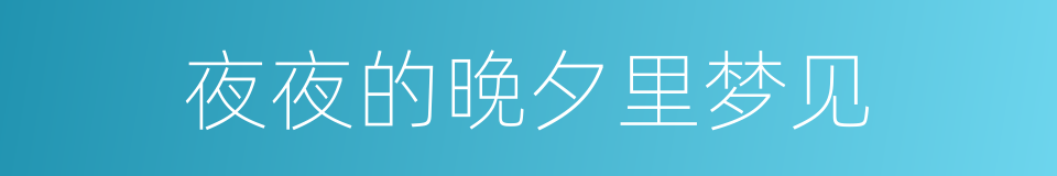夜夜的晚夕里梦见的同义词