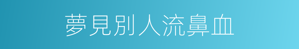 夢見別人流鼻血的同義詞