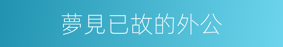 夢見已故的外公的同義詞