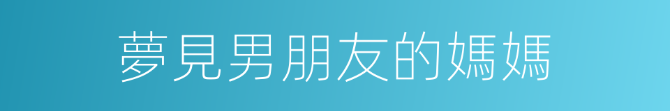 夢見男朋友的媽媽的同義詞