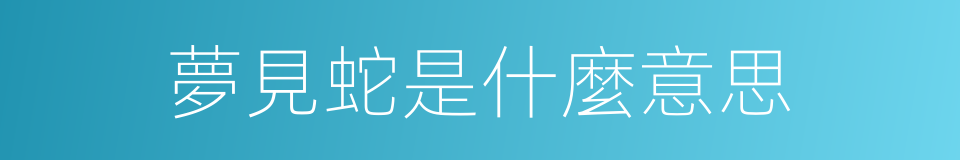 夢見蛇是什麼意思的同義詞