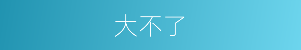 大不了的意思