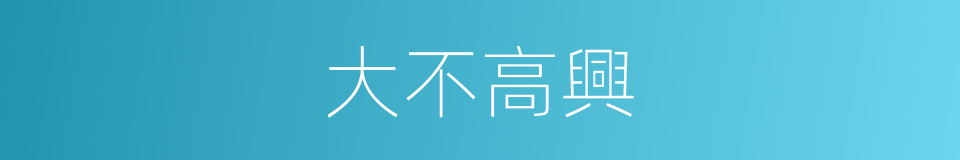 大不高興的同義詞