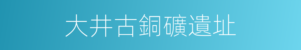 大井古銅礦遺址的同義詞