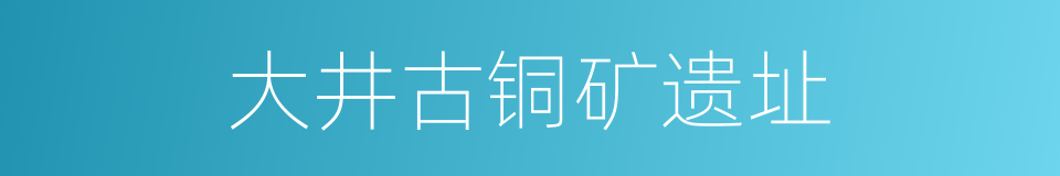 大井古铜矿遗址的同义词