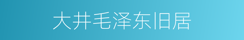 大井毛泽东旧居的同义词