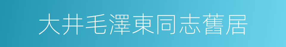 大井毛澤東同志舊居的同義詞