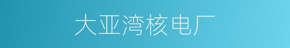 大亚湾核电厂的同义词