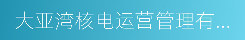 大亚湾核电运营管理有限责任公司的同义词