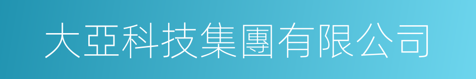大亞科技集團有限公司的同義詞