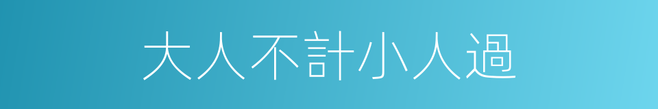 大人不計小人過的同義詞