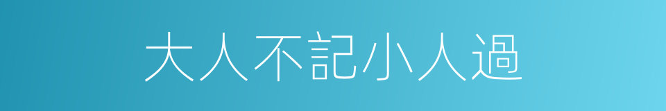 大人不記小人過的意思