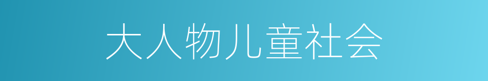 大人物儿童社会的同义词