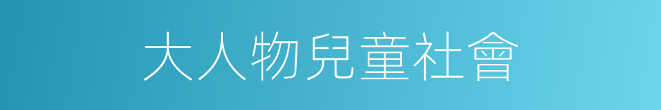 大人物兒童社會的同義詞