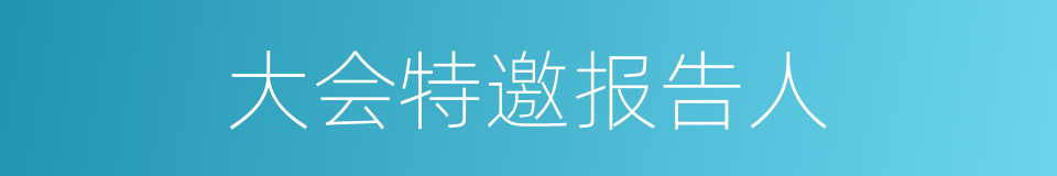 大会特邀报告人的同义词