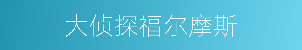 大侦探福尔摩斯的同义词