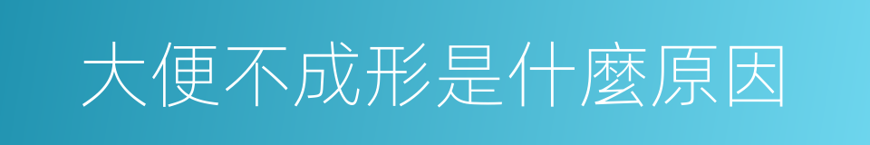 大便不成形是什麼原因的同義詞