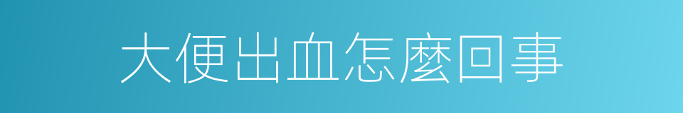 大便出血怎麼回事的同義詞