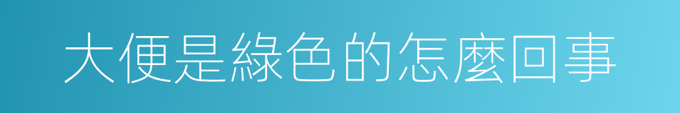 大便是綠色的怎麼回事的同義詞