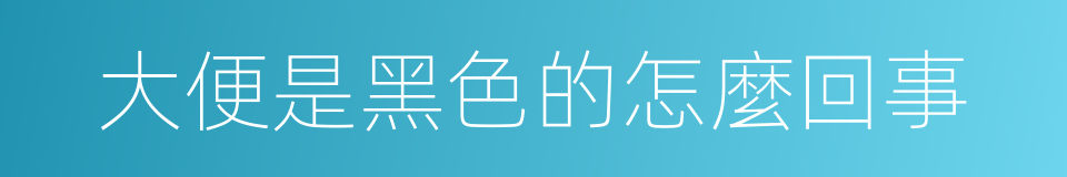 大便是黑色的怎麼回事的同義詞