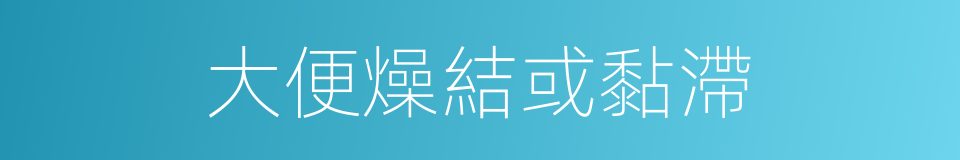 大便燥結或黏滯的同義詞