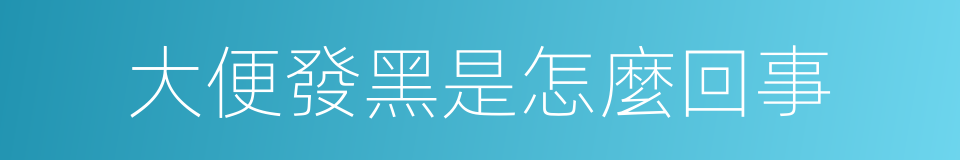 大便發黑是怎麼回事的同義詞