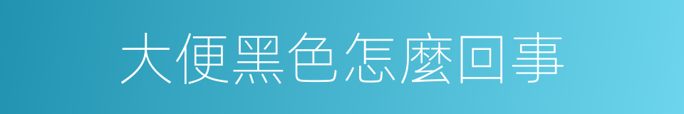 大便黑色怎麼回事的同義詞