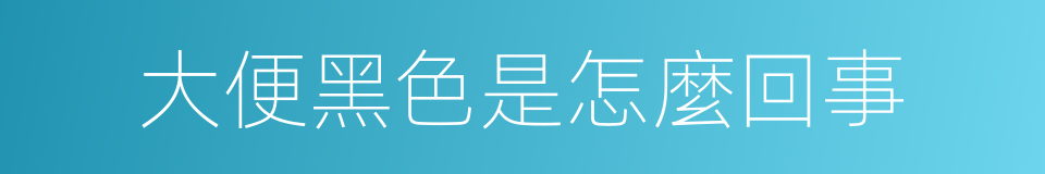 大便黑色是怎麼回事的同義詞