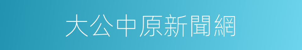 大公中原新聞網的同義詞