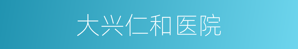 大兴仁和医院的同义词