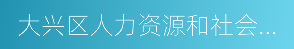 大兴区人力资源和社会保障局的同义词