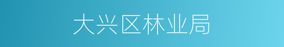 大兴区林业局的同义词