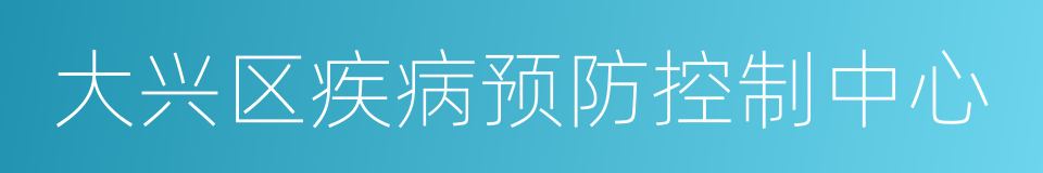 大兴区疾病预防控制中心的同义词