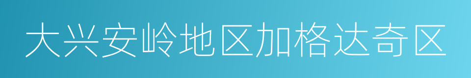 大兴安岭地区加格达奇区的同义词
