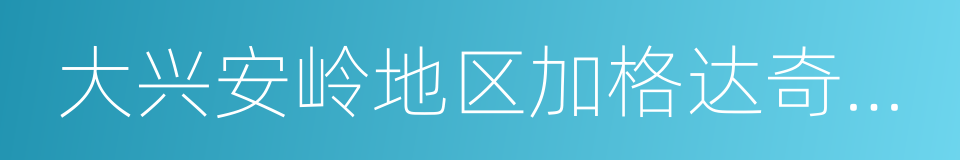 大兴安岭地区加格达奇区人民法院的同义词