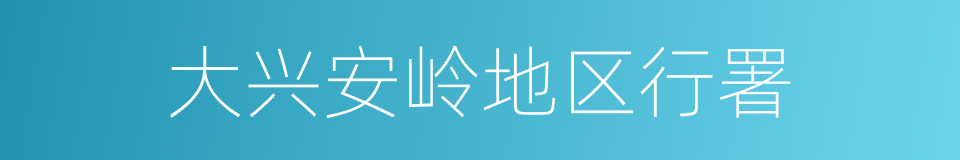 大兴安岭地区行署的同义词