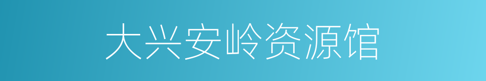 大兴安岭资源馆的同义词