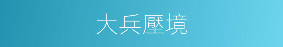 大兵壓境的意思