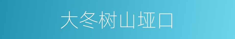 大冬树山垭口的同义词
