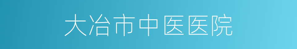 大冶市中医医院的同义词